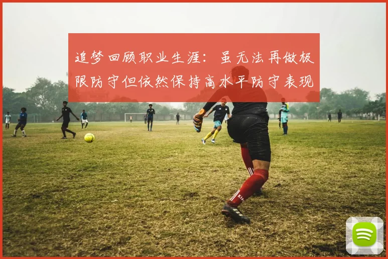 追梦回顾职业生涯：虽无法再做极限防守但依然保持高水平防守表现