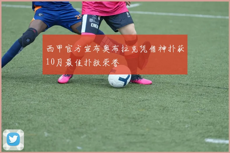 西甲官方宣布奥布拉克凭借神扑获10月最佳扑救荣誉