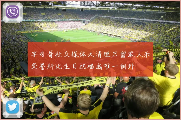 字母哥社交媒体大清理只留家人和荣誉科比生日祝福成唯一例外