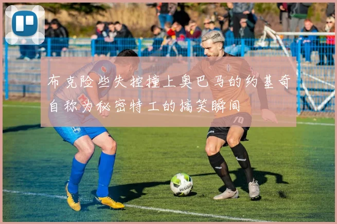 布克险些失控撞上奥巴马的约基奇自称为秘密特工的搞笑瞬间