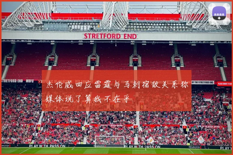 杰伦威回应雷霆与马刺宿敌关系称媒体说了算我不在乎