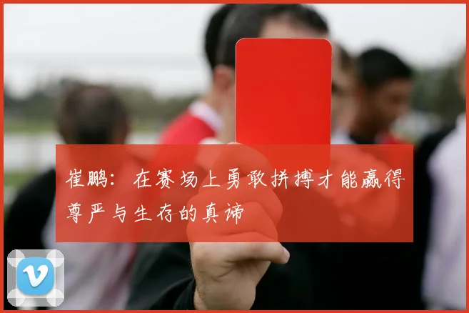 崔鹏：在赛场上勇敢拼搏才能赢得尊严与生存的真谛