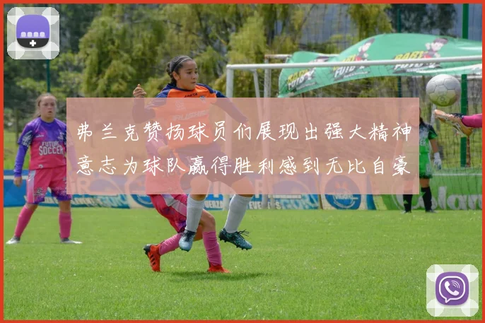 弗兰克赞扬球员们展现出强大精神意志为球队赢得胜利感到无比自豪