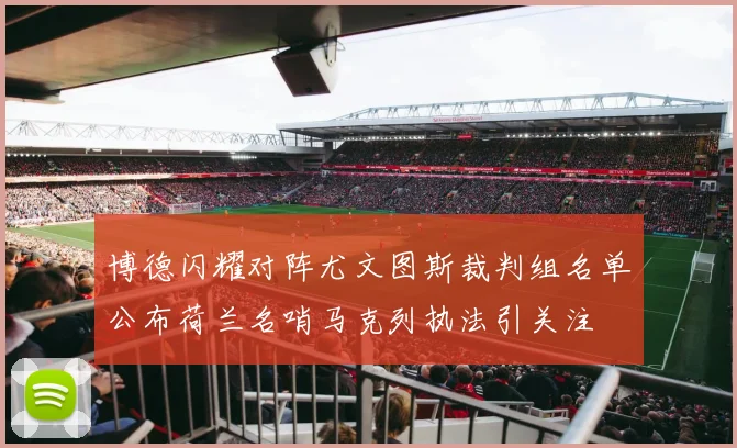 博德闪耀对阵尤文图斯裁判组名单公布荷兰名哨马克列执法引关注