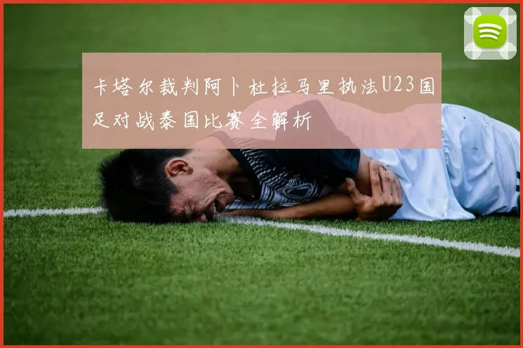 卡塔尔裁判阿卜杜拉马里执法U23国足对战泰国比赛全解析