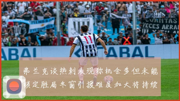 弗兰克谈热刺表现称机会多但未能锁定胜局冬窗引援难度加大将持续关注