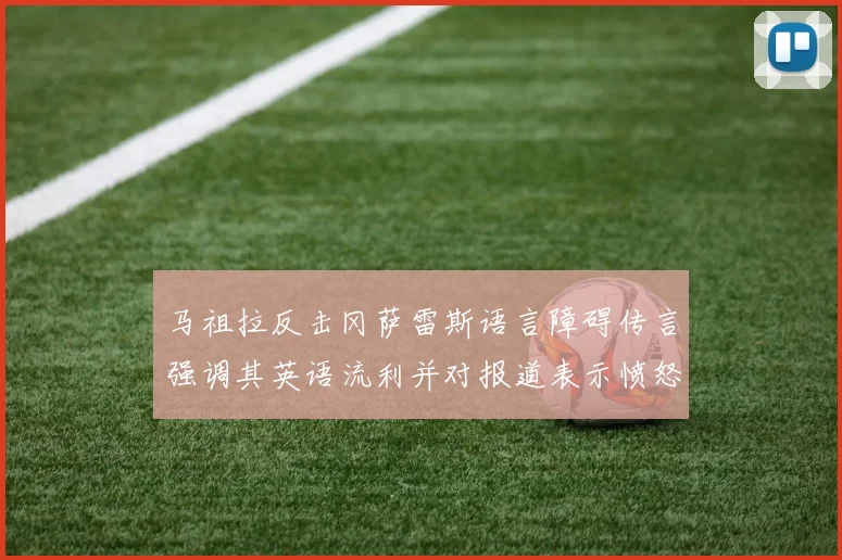 马祖拉反击冈萨雷斯语言障碍传言强调其英语流利并对报道表示愤怒
