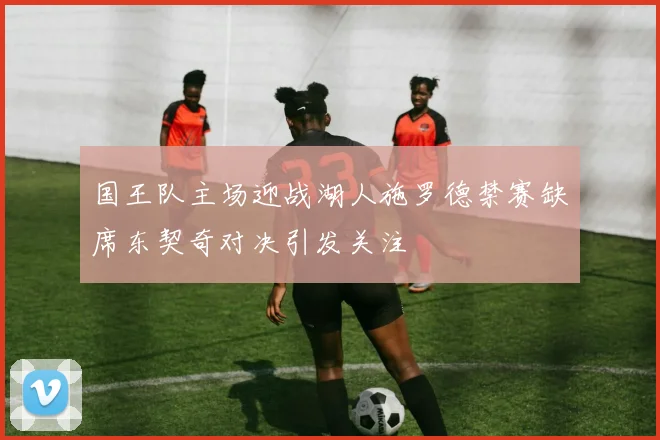 国王队主场迎战湖人施罗德禁赛缺席东契奇对决引发关注