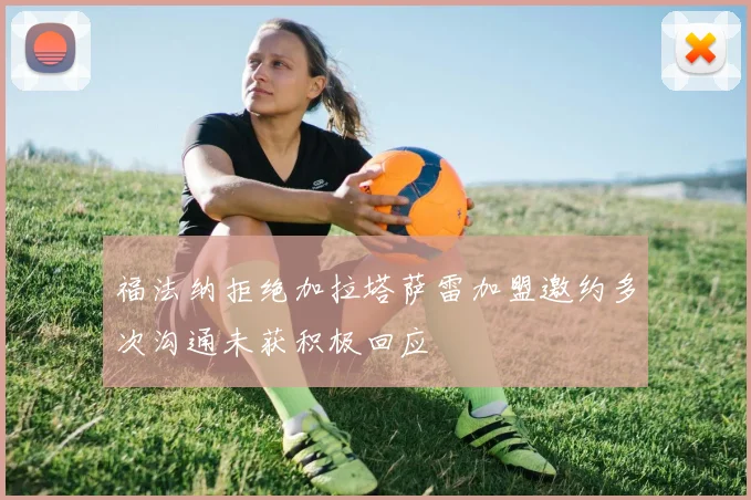 福法纳拒绝加拉塔萨雷加盟邀约多次沟通未获积极回应