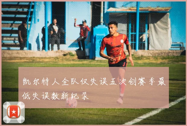 凯尔特人全队仅失误五次创赛季最低失误数新纪录