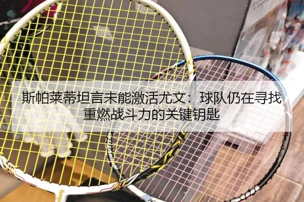 斯帕莱蒂坦言未能激活尤文：球队仍在寻找重燃战斗力的关键钥匙